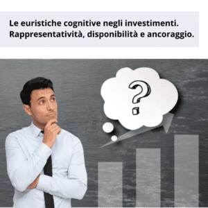 Le euristiche cognitive negli investimenti. Rappresentatività, disponibilità e ancoraggio.